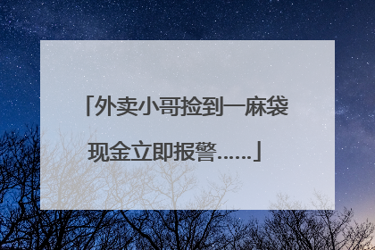 外卖小哥捡到一麻袋现金立即报警……