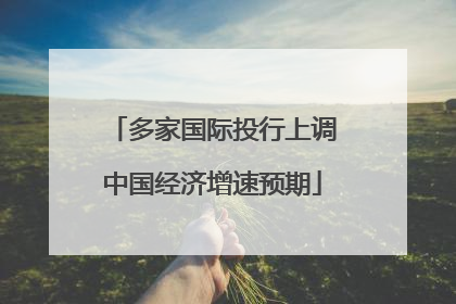 多家国际投行上调中国经济增速预期