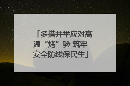 多措并举应对高温“烤”验 筑牢安全防线保民生