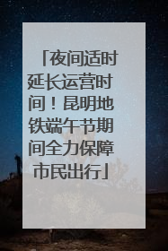 夜间适时延长运营时间！昆明地铁端午节期间全力保障市民出行