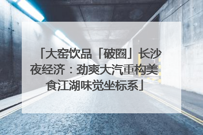 大窑饮品「破圈」长沙夜经济：劲爽大汽重构美食江湖味觉坐标系