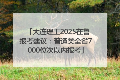 大连理工2025在鲁报考建议：普通类全省7000位次以内报考
