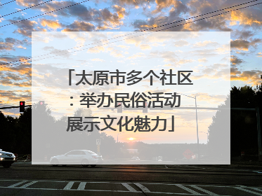 太原市多个社区：举办民俗活动 展示文化魅力