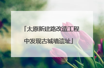 太原新建路改造工程中发现古城墙遗址