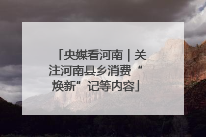 央媒看河南｜关注河南县乡消费“焕新”记等内容
