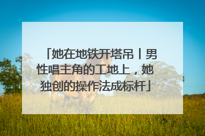 她在地铁开塔吊丨男性唱主角的工地上，她独创的操作法成标杆