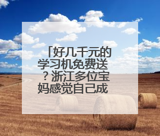 好几千元的学习机免费送？浙江多位宝妈感觉自己成了冤大头