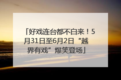 好戏连台都不白来！5月31日至6月2日“越界有戏”爆笑登场