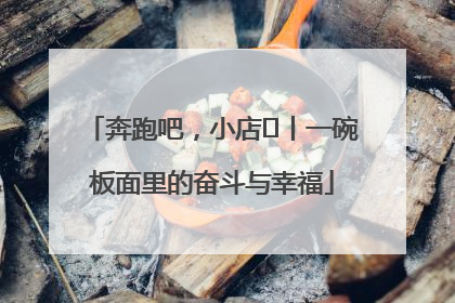 奔跑吧，小店㊳丨一碗板面里的奋斗与幸福