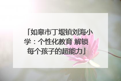 如皋市丁堰镇刘海小学：个性化教育 解锁每个孩子的超能力