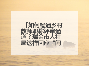 如何畅通乡村教师职称评审通道？瑞金市人社局这样回应“问计江西”网友