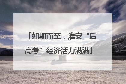如期而至，淮安“后高考”经济活力满满