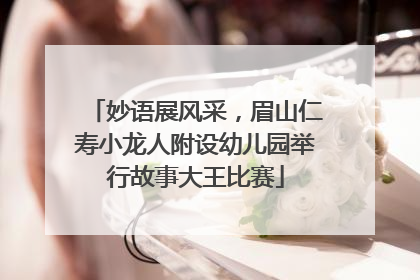 妙语展风采，眉山仁寿小龙人附设幼儿园举行故事大王比赛