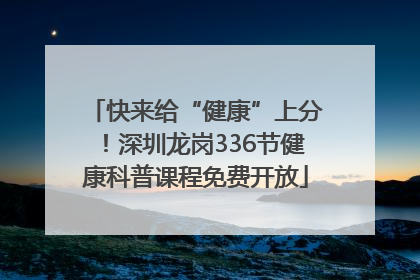快来给“健康”上分！深圳龙岗336节健康科普课程免费开放