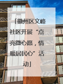 徽州区文峰社区开展“点亮微心愿，情暖居民心”活动