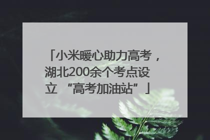 小米暖心助力高考，湖北200余个考点设立 “高考加油站”