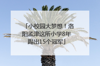 小校园大梦想！洛阳孟津这所小学8年踢出15个冠军