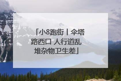 小8跑街丨伞塔路西口 人行道乱堆杂物卫生差