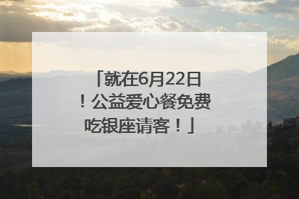 就在6月22日！公益爱心餐免费吃银座请客！