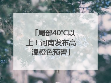局部40℃以上！河南发布高温橙色预警