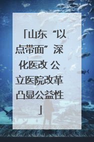 山东“以点带面”深化医改 公立医院改革凸显公益性