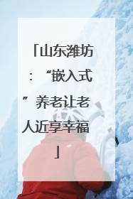 山东潍坊：“嵌入式”养老让老人近享幸福