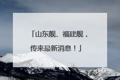 山东舰、福建舰，传来最新消息！
