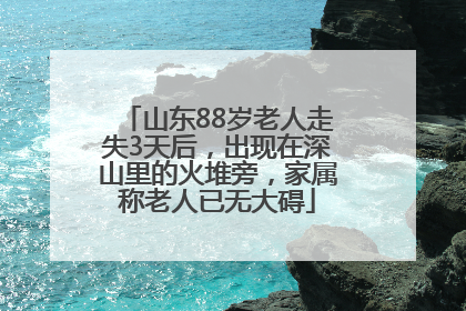 山东88岁老人走失3天后，出现在深山里的火堆旁，家属称老人已无大碍