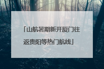 山航暑期新开厦门往返贵阳等热门航线