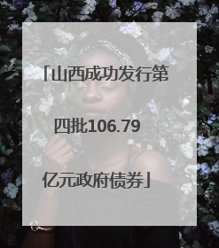 山西成功发行第四批106.79亿元政府债券