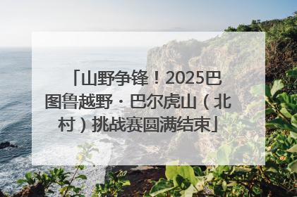 山野争锋！2025巴图鲁越野・巴尔虎山（北村）挑战赛圆满结束