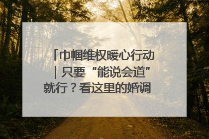 巾帼维权暖心行动｜只要“能说会道”就行？看这里的婚调员如何各显神通→
