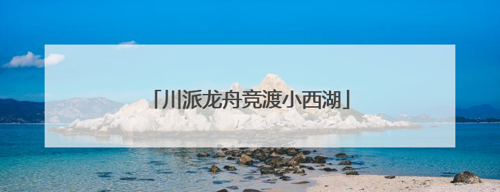 川派龙舟竞渡小西湖