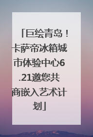 巨绘青岛！卡萨帝冰箱城市体验中心6.21邀您共商嵌入艺术计划