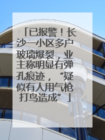 已报警！长沙一小区多户玻璃爆裂，业主称明显有弹孔痕迹，“疑似有人用气枪打鸟造成”