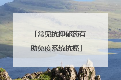 常见抗抑郁药有助免疫系统抗癌