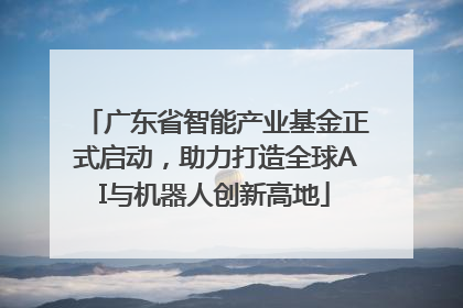广东省智能产业基金正式启动，助力打造全球AI与机器人创新高地