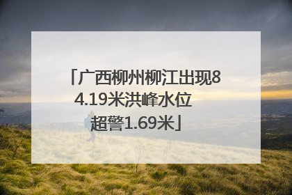 广西柳州柳江出现84.19米洪峰水位 超警1.69米