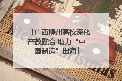 广西柳州高校深化产教融合 助力“中国制造”出海