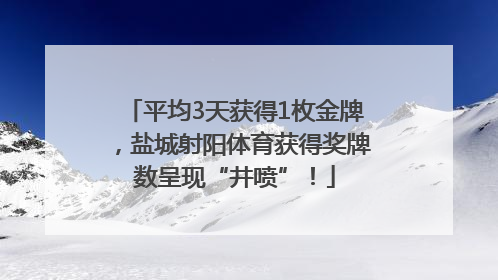 平均3天获得1枚金牌，盐城射阳体育获得奖牌数呈现“井喷”！