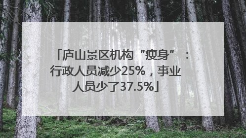 庐山景区机构“瘦身”：行政人员减少25%，事业人员少了37.5%