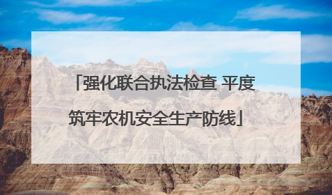 强化联合执法检查 平度筑牢农机安全生产防线