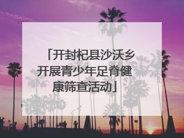 开封杞县沙沃乡开展青少年足脊健康筛查活动
