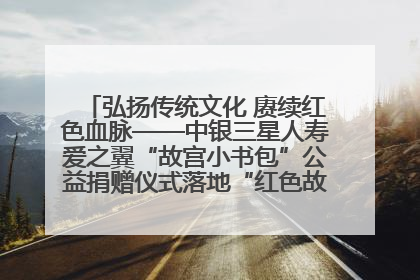 弘扬传统文化 赓续红色血脉——中银三星人寿爱之翼“故宫小书包”公益捐赠仪式落地“红色故都”江西瑞金