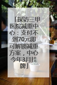 探访三甲医院减重中心：支付不到70元即可解锁减重方案，中心今年3月挂牌