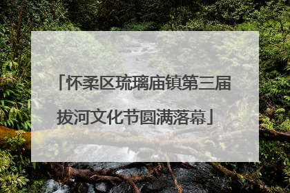 怀柔区琉璃庙镇第三届拔河文化节圆满落幕