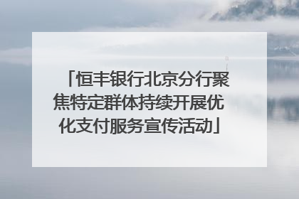 恒丰银行北京分行聚焦特定群体持续开展优化支付服务宣传活动