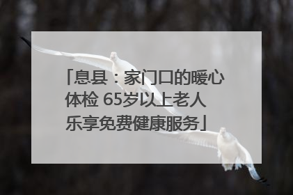 息县：家门口的暖心体检 65岁以上老人乐享免费健康服务