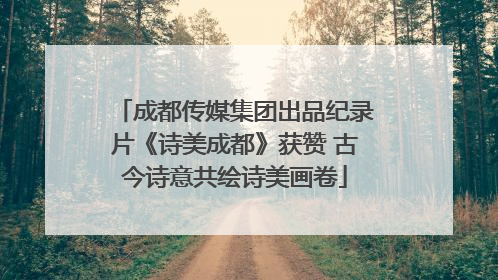 成都传媒集团出品纪录片《诗美成都》获赞 古今诗意共绘诗美画卷