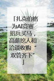 扎克伯格为AI竞赛招兵买马，高薪挖人和洽谈收购“双管齐下”